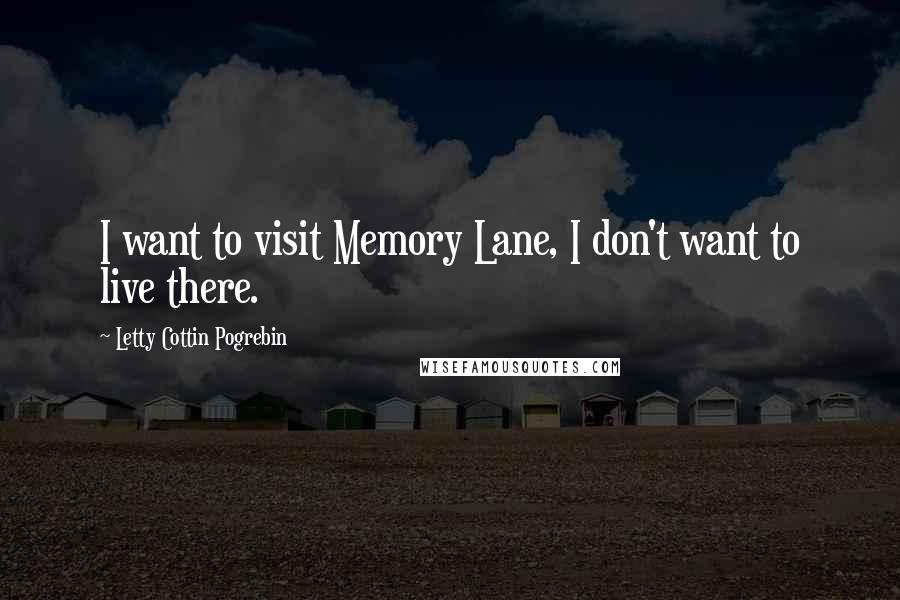 Letty Cottin Pogrebin Quotes: I want to visit Memory Lane, I don't want to live there.