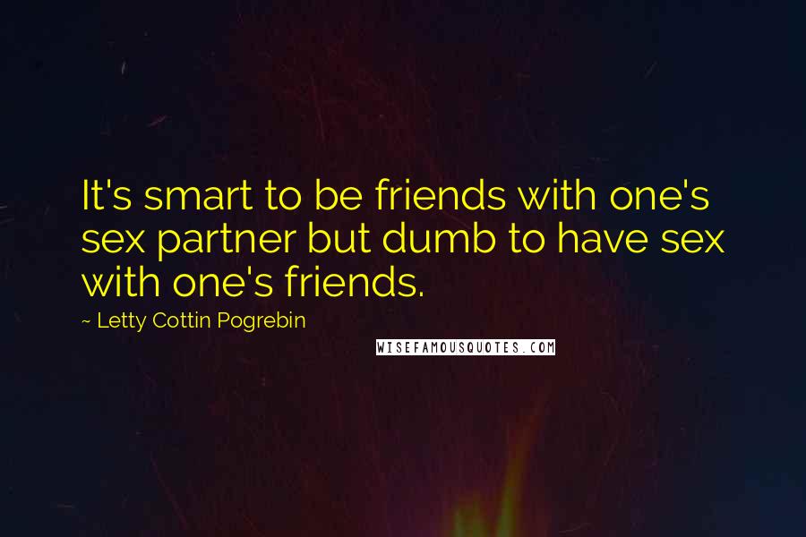 Letty Cottin Pogrebin Quotes: It's smart to be friends with one's sex partner but dumb to have sex with one's friends.