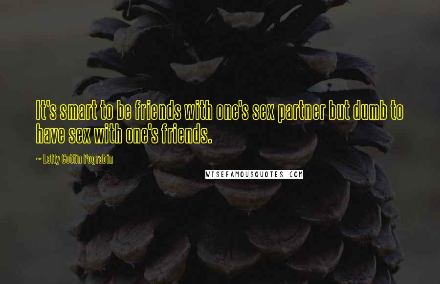 Letty Cottin Pogrebin Quotes: It's smart to be friends with one's sex partner but dumb to have sex with one's friends.