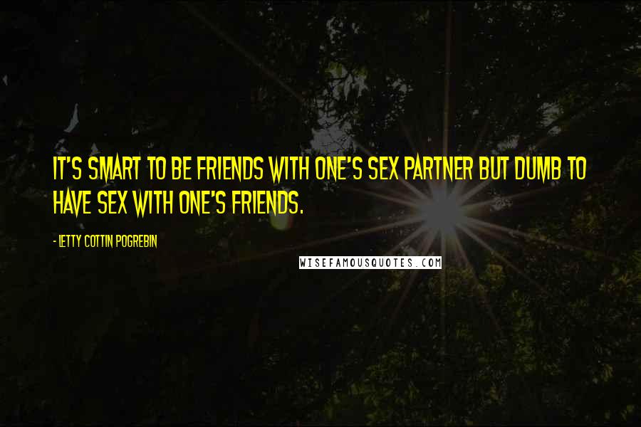 Letty Cottin Pogrebin Quotes: It's smart to be friends with one's sex partner but dumb to have sex with one's friends.