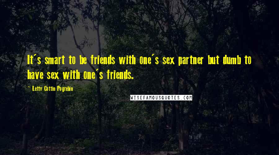Letty Cottin Pogrebin Quotes: It's smart to be friends with one's sex partner but dumb to have sex with one's friends.