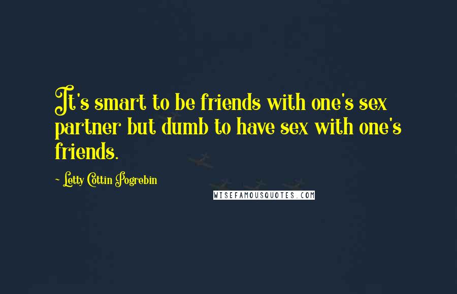 Letty Cottin Pogrebin Quotes: It's smart to be friends with one's sex partner but dumb to have sex with one's friends.