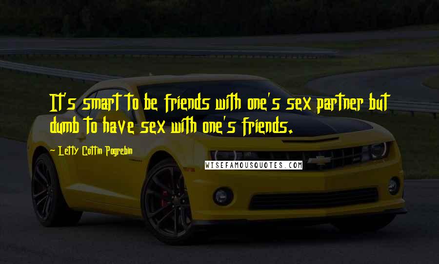 Letty Cottin Pogrebin Quotes: It's smart to be friends with one's sex partner but dumb to have sex with one's friends.