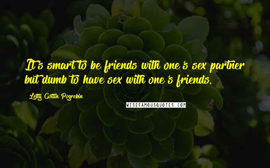 Letty Cottin Pogrebin Quotes: It's smart to be friends with one's sex partner but dumb to have sex with one's friends.