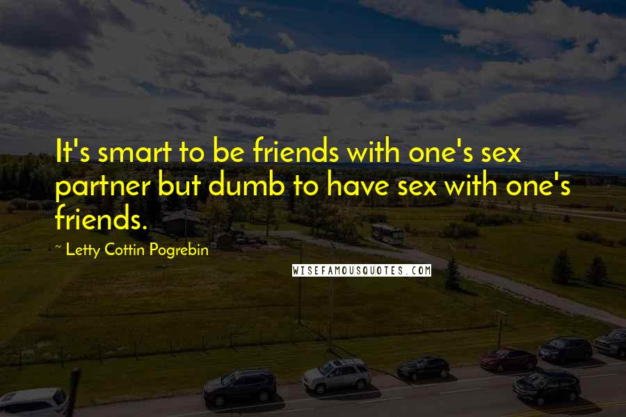 Letty Cottin Pogrebin Quotes: It's smart to be friends with one's sex partner but dumb to have sex with one's friends.