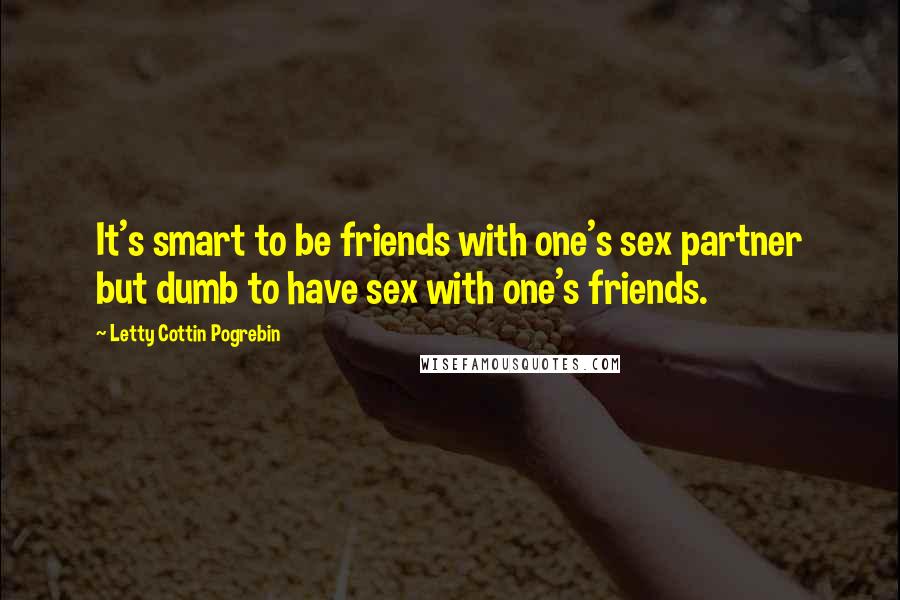 Letty Cottin Pogrebin Quotes: It's smart to be friends with one's sex partner but dumb to have sex with one's friends.