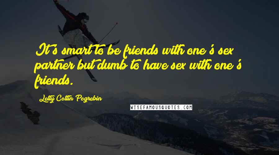 Letty Cottin Pogrebin Quotes: It's smart to be friends with one's sex partner but dumb to have sex with one's friends.