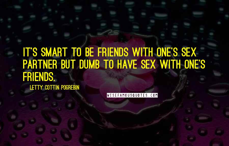Letty Cottin Pogrebin Quotes: It's smart to be friends with one's sex partner but dumb to have sex with one's friends.