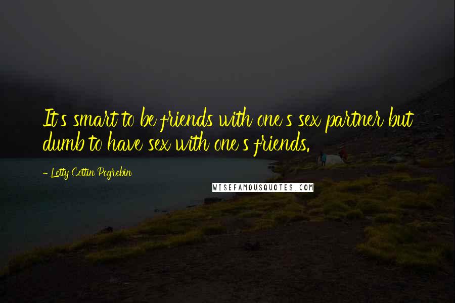 Letty Cottin Pogrebin Quotes: It's smart to be friends with one's sex partner but dumb to have sex with one's friends.