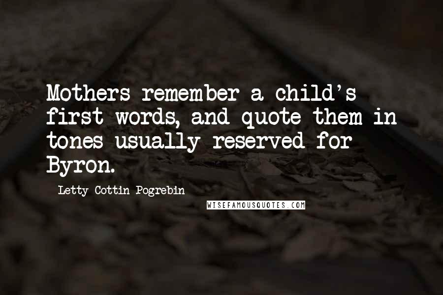 Letty Cottin Pogrebin Quotes: Mothers remember a child's first words, and quote them in tones usually reserved for Byron.