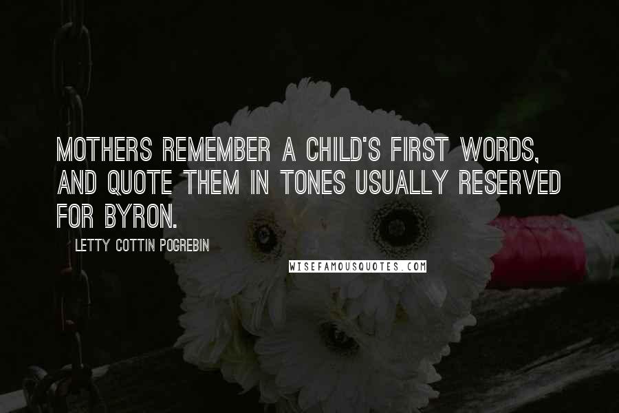 Letty Cottin Pogrebin Quotes: Mothers remember a child's first words, and quote them in tones usually reserved for Byron.