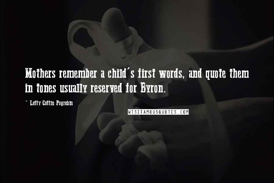 Letty Cottin Pogrebin Quotes: Mothers remember a child's first words, and quote them in tones usually reserved for Byron.