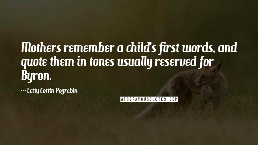 Letty Cottin Pogrebin Quotes: Mothers remember a child's first words, and quote them in tones usually reserved for Byron.