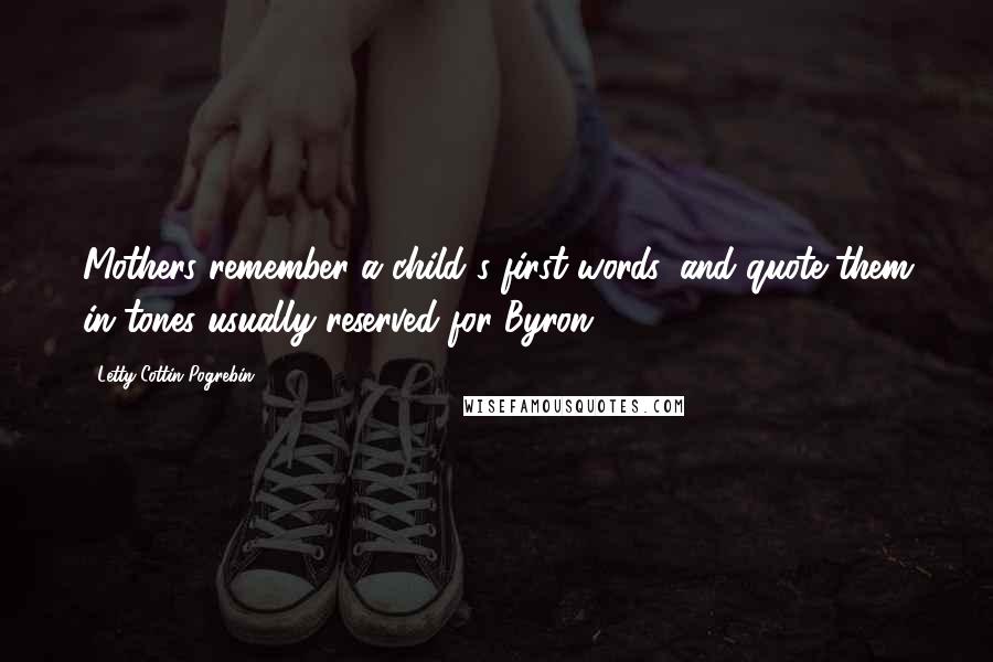 Letty Cottin Pogrebin Quotes: Mothers remember a child's first words, and quote them in tones usually reserved for Byron.