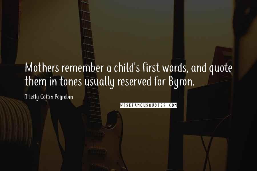 Letty Cottin Pogrebin Quotes: Mothers remember a child's first words, and quote them in tones usually reserved for Byron.