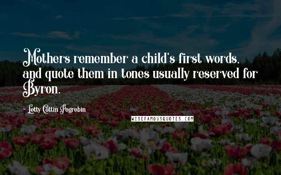 Letty Cottin Pogrebin Quotes: Mothers remember a child's first words, and quote them in tones usually reserved for Byron.