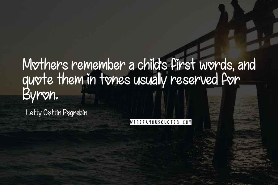 Letty Cottin Pogrebin Quotes: Mothers remember a child's first words, and quote them in tones usually reserved for Byron.