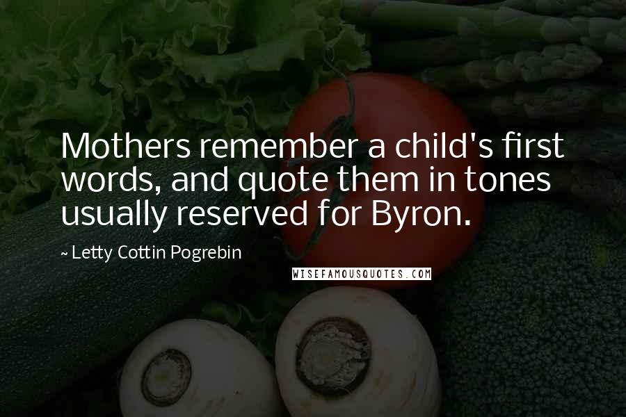 Letty Cottin Pogrebin Quotes: Mothers remember a child's first words, and quote them in tones usually reserved for Byron.