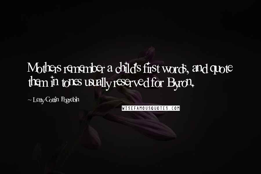 Letty Cottin Pogrebin Quotes: Mothers remember a child's first words, and quote them in tones usually reserved for Byron.