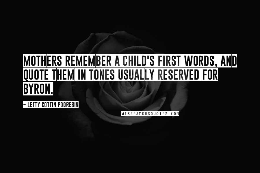 Letty Cottin Pogrebin Quotes: Mothers remember a child's first words, and quote them in tones usually reserved for Byron.