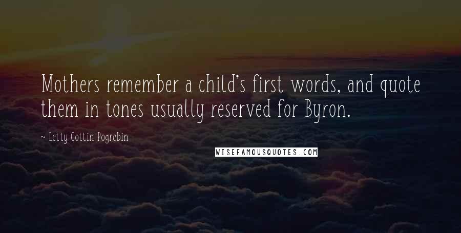 Letty Cottin Pogrebin Quotes: Mothers remember a child's first words, and quote them in tones usually reserved for Byron.