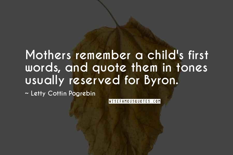 Letty Cottin Pogrebin Quotes: Mothers remember a child's first words, and quote them in tones usually reserved for Byron.