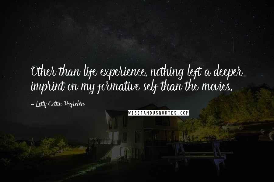 Letty Cottin Pogrebin Quotes: Other than life experience, nothing left a deeper imprint on my formative self than the movies.