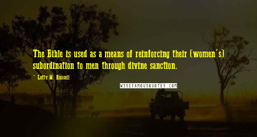 Letty M. Russell Quotes: The Bible is used as a means of reinforcing their [women's] subordination to men through divine sanction.