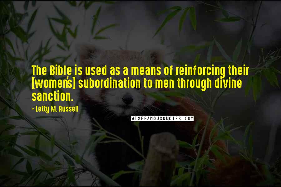 Letty M. Russell Quotes: The Bible is used as a means of reinforcing their [women's] subordination to men through divine sanction.