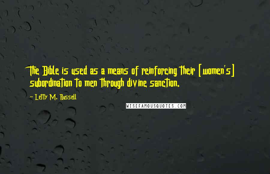 Letty M. Russell Quotes: The Bible is used as a means of reinforcing their [women's] subordination to men through divine sanction.