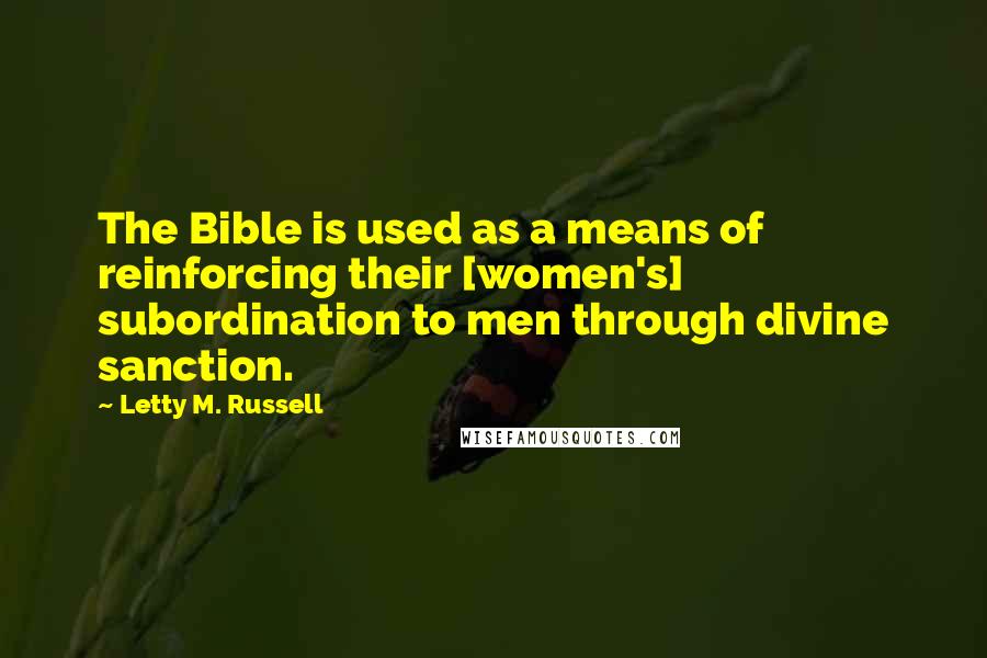 Letty M. Russell Quotes: The Bible is used as a means of reinforcing their [women's] subordination to men through divine sanction.