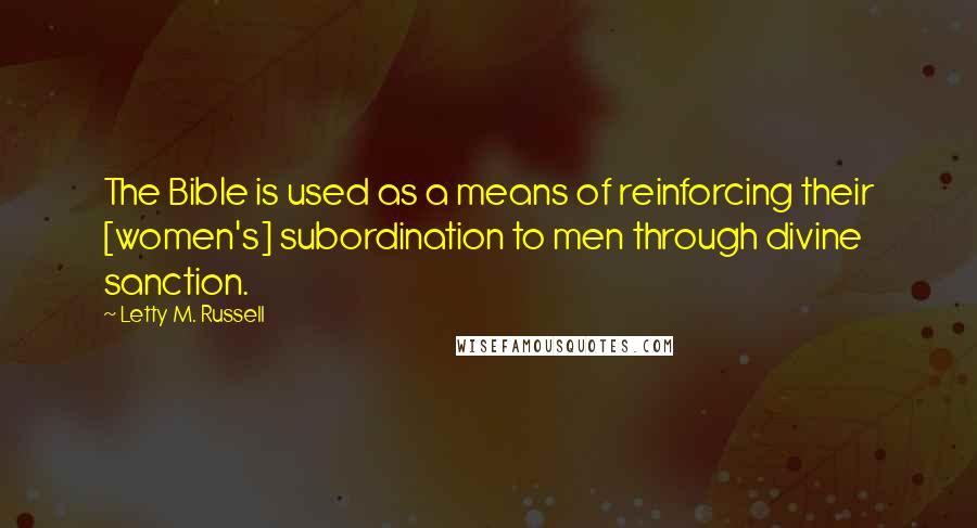 Letty M. Russell Quotes: The Bible is used as a means of reinforcing their [women's] subordination to men through divine sanction.