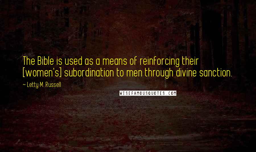 Letty M. Russell Quotes: The Bible is used as a means of reinforcing their [women's] subordination to men through divine sanction.