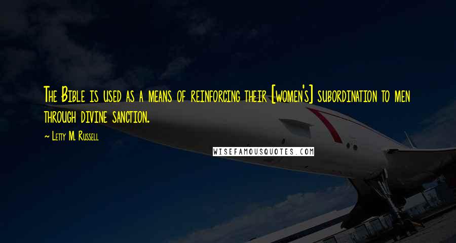 Letty M. Russell Quotes: The Bible is used as a means of reinforcing their [women's] subordination to men through divine sanction.