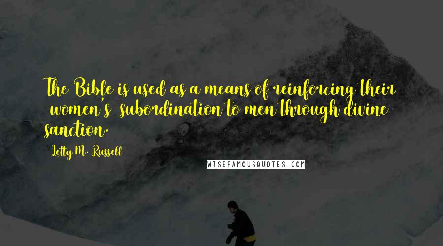 Letty M. Russell Quotes: The Bible is used as a means of reinforcing their [women's] subordination to men through divine sanction.