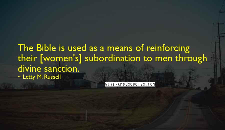 Letty M. Russell Quotes: The Bible is used as a means of reinforcing their [women's] subordination to men through divine sanction.