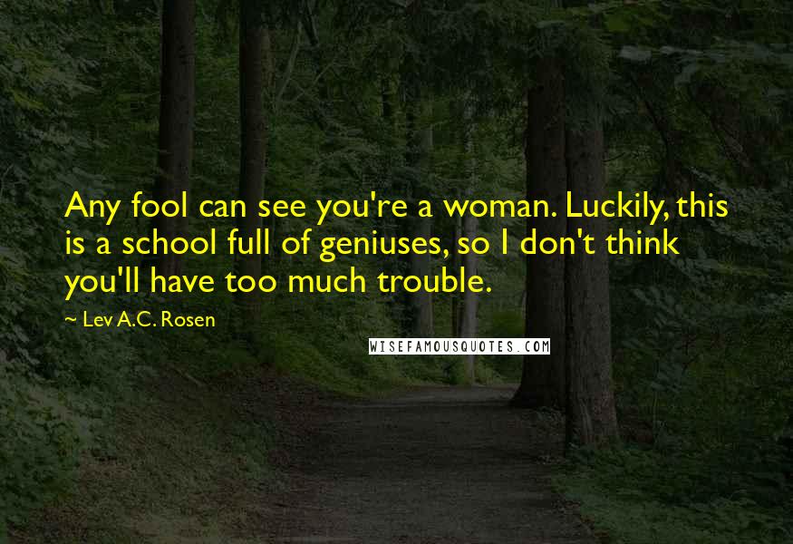 Lev A.C. Rosen Quotes: Any fool can see you're a woman. Luckily, this is a school full of geniuses, so I don't think you'll have too much trouble.