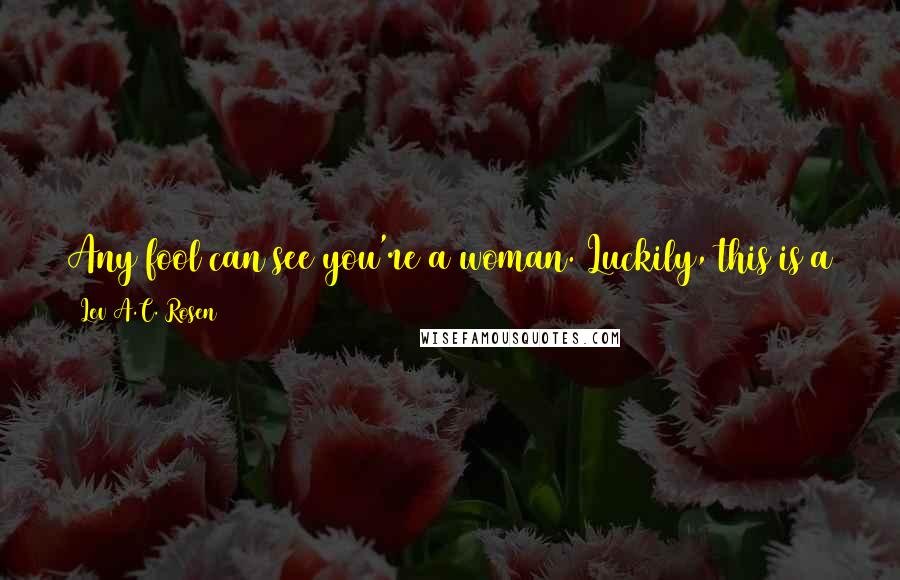 Lev A.C. Rosen Quotes: Any fool can see you're a woman. Luckily, this is a school full of geniuses, so I don't think you'll have too much trouble.