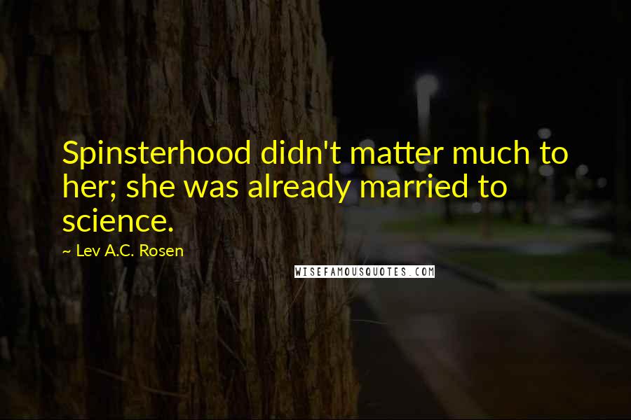 Lev A.C. Rosen Quotes: Spinsterhood didn't matter much to her; she was already married to science.