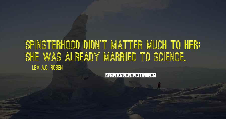 Lev A.C. Rosen Quotes: Spinsterhood didn't matter much to her; she was already married to science.