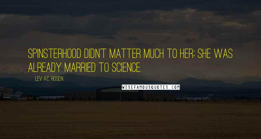 Lev A.C. Rosen Quotes: Spinsterhood didn't matter much to her; she was already married to science.