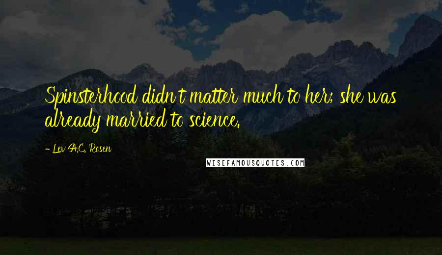 Lev A.C. Rosen Quotes: Spinsterhood didn't matter much to her; she was already married to science.