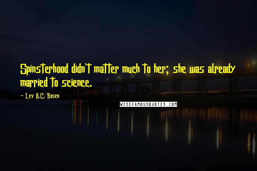 Lev A.C. Rosen Quotes: Spinsterhood didn't matter much to her; she was already married to science.