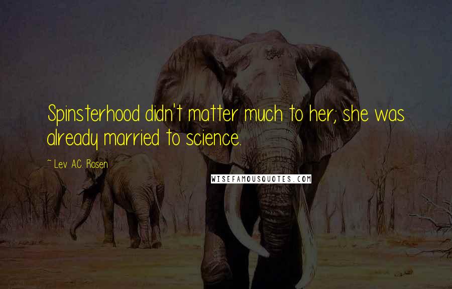 Lev A.C. Rosen Quotes: Spinsterhood didn't matter much to her; she was already married to science.