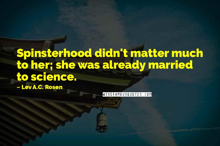 Lev A.C. Rosen Quotes: Spinsterhood didn't matter much to her; she was already married to science.