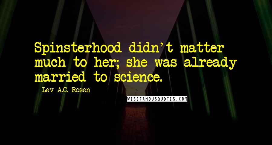 Lev A.C. Rosen Quotes: Spinsterhood didn't matter much to her; she was already married to science.