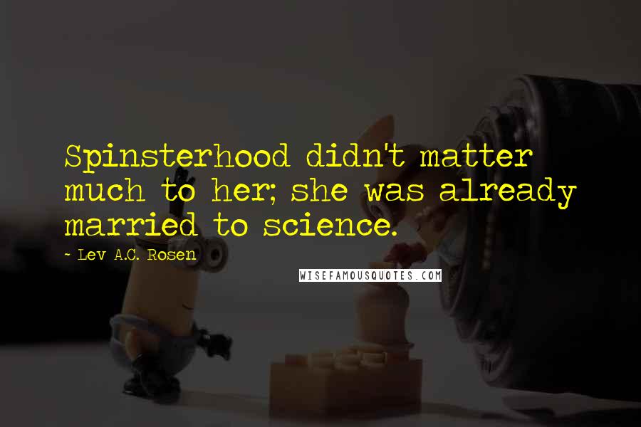 Lev A.C. Rosen Quotes: Spinsterhood didn't matter much to her; she was already married to science.