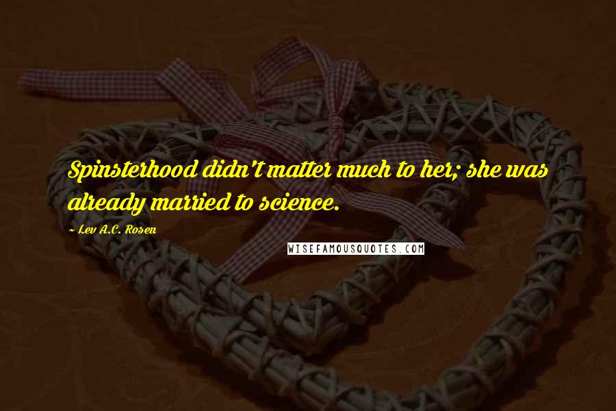 Lev A.C. Rosen Quotes: Spinsterhood didn't matter much to her; she was already married to science.