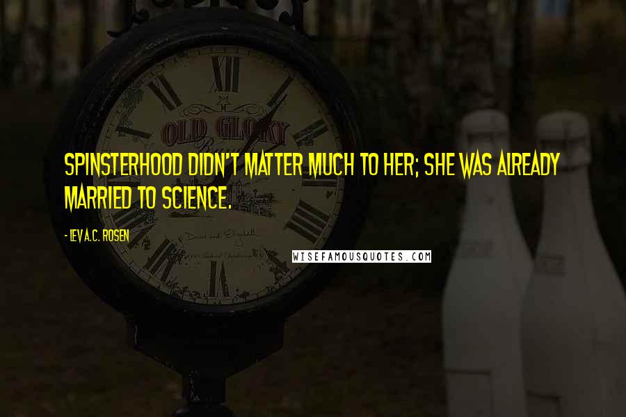 Lev A.C. Rosen Quotes: Spinsterhood didn't matter much to her; she was already married to science.