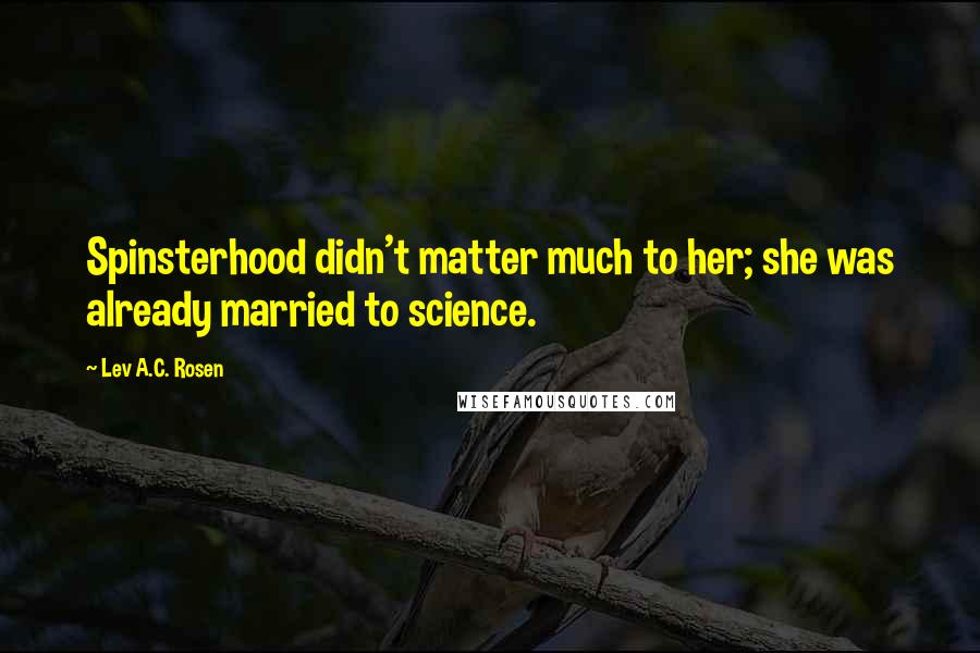 Lev A.C. Rosen Quotes: Spinsterhood didn't matter much to her; she was already married to science.